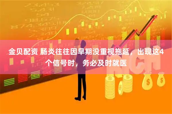 金贝配资 肠炎往往因早期没重视拖延，出现这4个信号时，务必及时就医