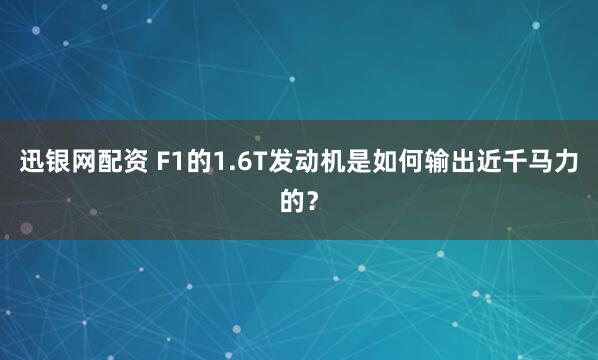 迅银网配资 F1的1.6T发动机是如何输出近千马力的？