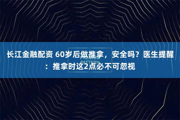 长江金融配资 60岁后做推拿，安全吗？医生提醒：推拿时这2点必不可忽视