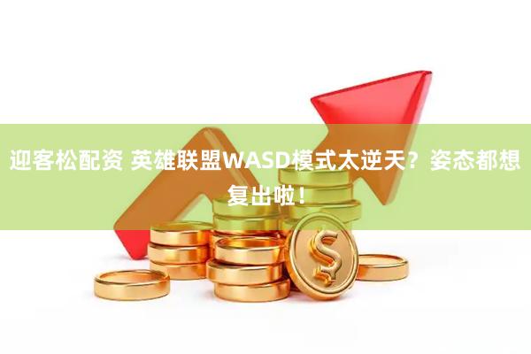 迎客松配资 英雄联盟WASD模式太逆天？姿态都想复出啦！