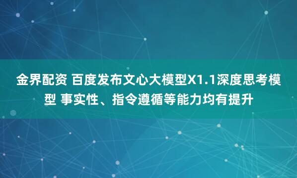 金界配资 百度发布文心大模型X1.1深度思考模型 事实性、指令遵循等能力均有提升