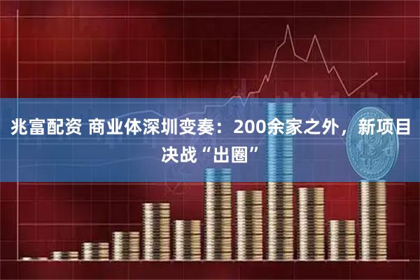 兆富配资 商业体深圳变奏：200余家之外，新项目决战“出圈”