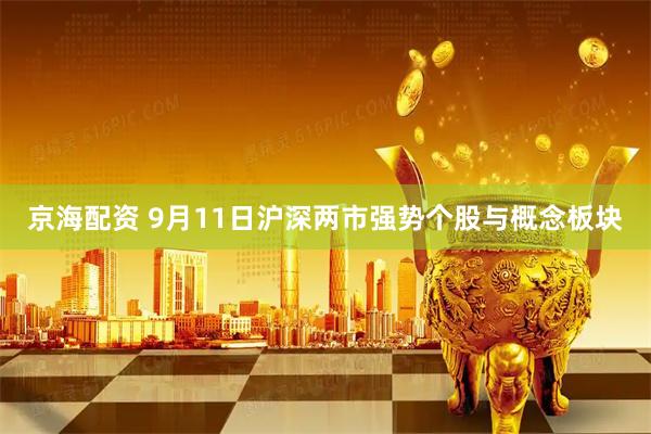 京海配资 9月11日沪深两市强势个股与概念板块
