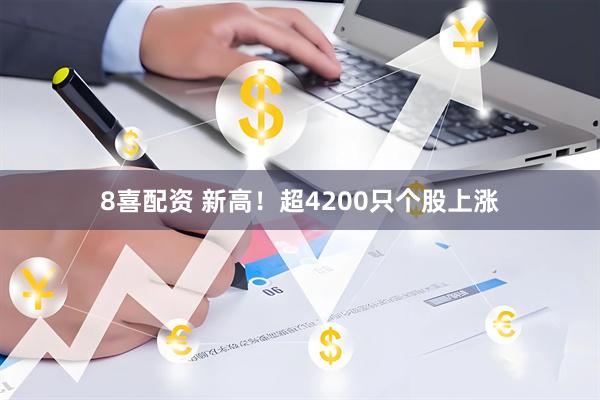 8喜配资 新高！超4200只个股上涨