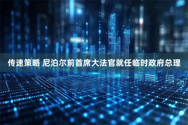 传速策略 尼泊尔前首席大法官就任临时政府总理