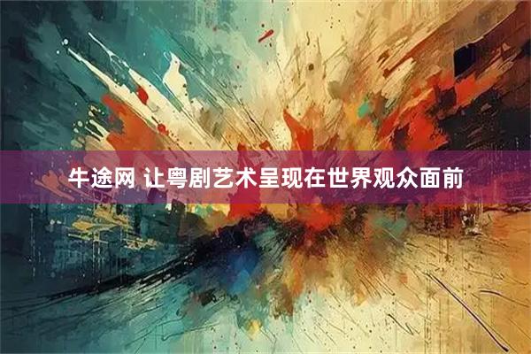 牛途网 让粤剧艺术呈现在世界观众面前