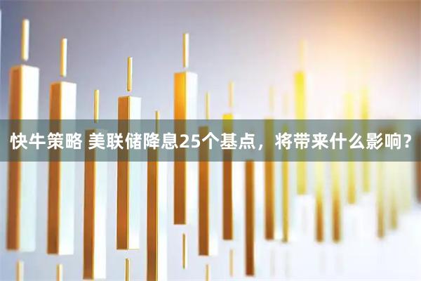 快牛策略 美联储降息25个基点，将带来什么影响？