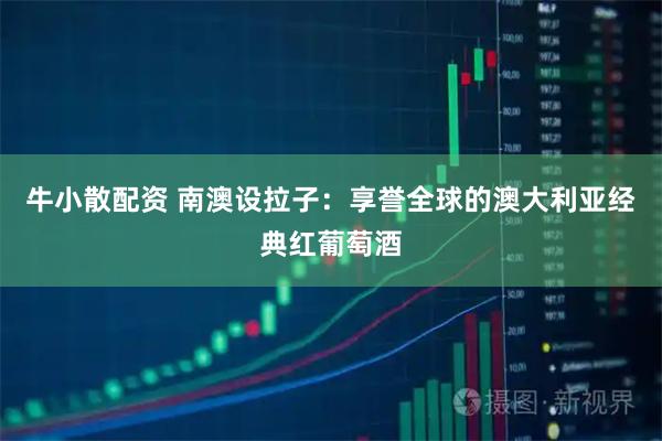 牛小散配资 南澳设拉子：享誉全球的澳大利亚经典红葡萄酒
