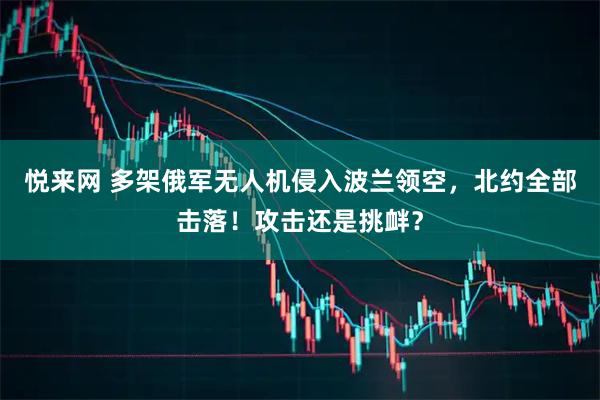 悦来网 多架俄军无人机侵入波兰领空，北约全部击落！攻击还是挑衅？