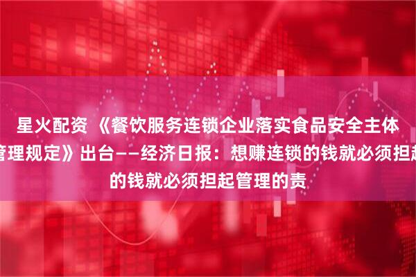 星火配资 《餐饮服务连锁企业落实食品安全主体责任监督管理规定》出台——经济日报：想赚连锁的钱就必须担起管理的责