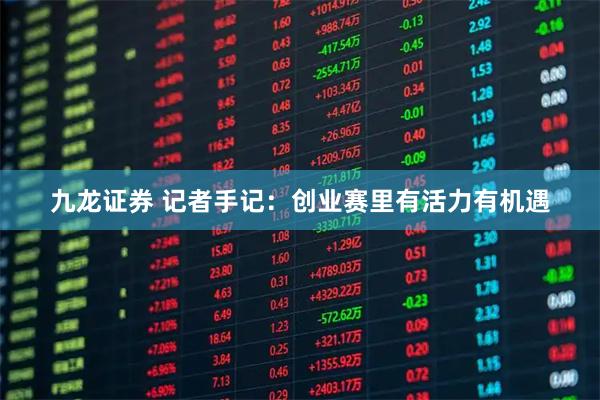 九龙证券 记者手记：创业赛里有活力有机遇