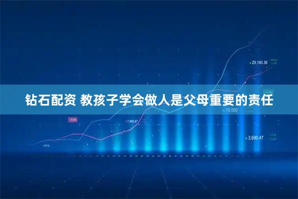 钻石配资 教孩子学会做人是父母重要的责任