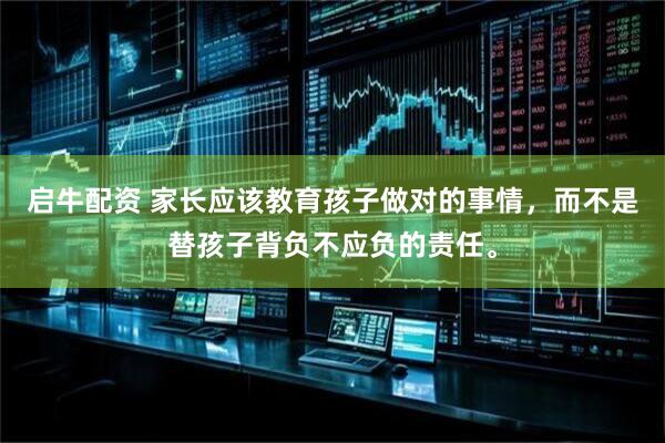启牛配资 家长应该教育孩子做对的事情，而不是替孩子背负不应负的责任。