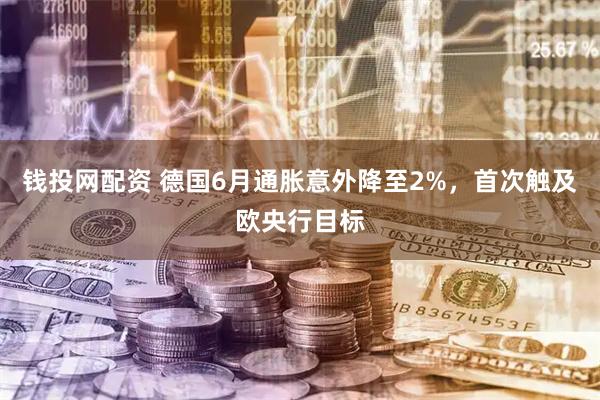 钱投网配资 德国6月通胀意外降至2%，首次触及欧央行目标