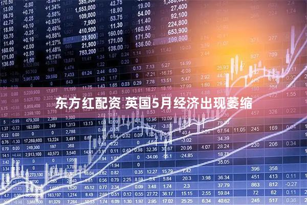 东方红配资 英国5月经济出现萎缩