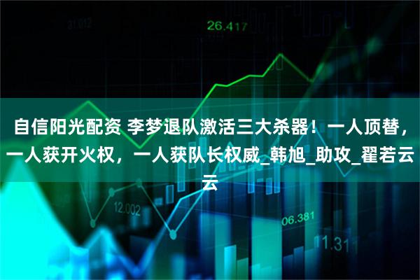 自信阳光配资 李梦退队激活三大杀器！一人顶替，一人获开火权，一人获队长权威_韩旭_助攻_翟若云