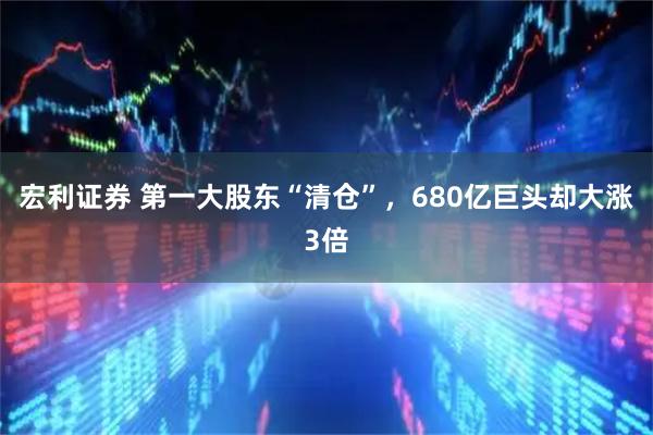 宏利证券 第一大股东“清仓”，680亿巨头却大涨3倍