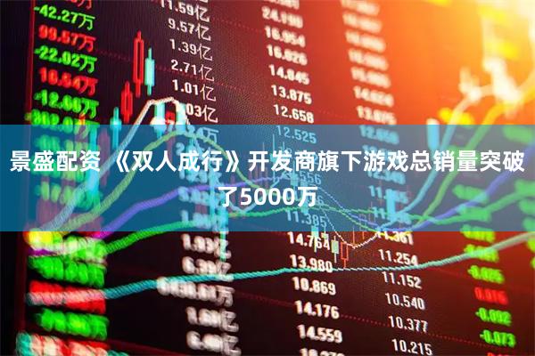 景盛配资 《双人成行》开发商旗下游戏总销量突破了5000万