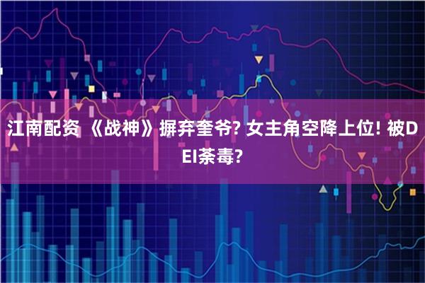 江南配资 《战神》摒弃奎爷? 女主角空降上位! 被DEI荼毒?